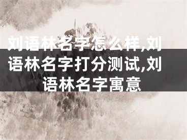 刘语林名字怎么样,刘语林名字打分测试,刘语林名字寓意