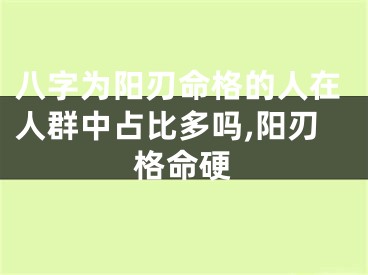 八字为阳刃命格的人在人群中占比多吗,阳刃格命硬