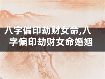 八字偏印劫财女命,八字偏印劫财女命婚姻