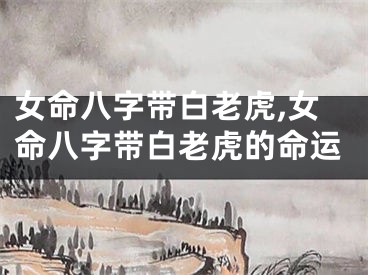 女命八字带白老虎,女命八字带白老虎的命运