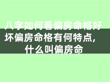 八字如何看偏房命格好坏偏房命格有何特点,什么叫偏房命