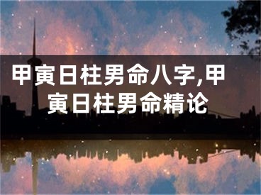 甲寅日柱男命八字,甲寅日柱男命精论