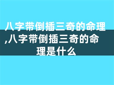 八字带倒插三奇的命理,八字带倒插三奇的命理是什么