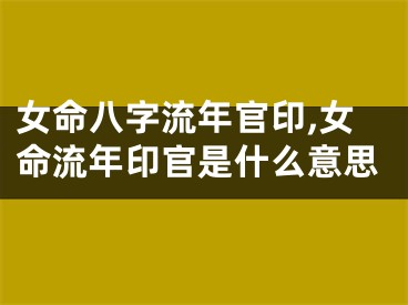 女命八字流年官印,女命流年印官是什么意思
