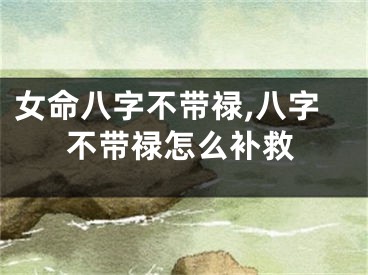 女命八字不带禄,八字不带禄怎么补救