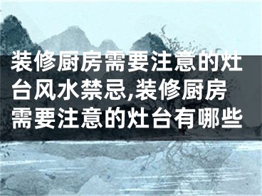 装修厨房需要注意的灶台风水禁忌,装修厨房需要注意的灶台有哪些