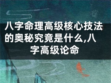 八字命理高级核心技法的奥秘究竟是什么,八字高级论命