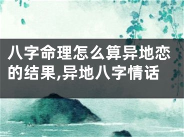 八字命理怎么算异地恋的结果,异地八字情话