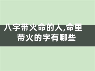八字带火命的人,命里带火的字有哪些