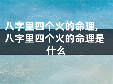 八字里四个火的命理,八字里四个火的命理是什么