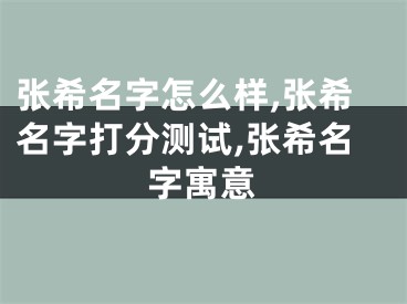 张希名字怎么样,张希名字打分测试,张希名字寓意