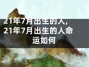 21年7月出生的人,21年7月出生的人命运如何