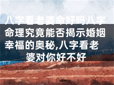 八字看老婆命好吗八字命理究竟能否揭示婚姻幸福的奥秘,八字看老婆对你好不好