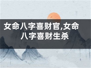 女命八字喜财官,女命八字喜财生杀