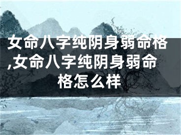 女命八字纯阴身弱命格,女命八字纯阴身弱命格怎么样