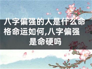 八字偏强的人是什么命格命运如何,八字偏强是命硬吗