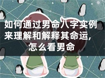 如何通过男命八字实例来理解和解释其命运,怎么看男命
