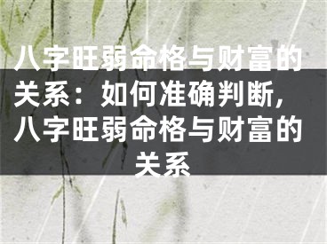 八字旺弱命格与财富的关系:如何准确判断,八字旺弱命格与财富的关系