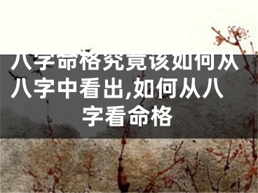 八字命格究竟该如何从八字中看出,如何从八字看命格