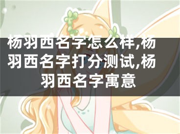 杨羽西名字怎么样,杨羽西名字打分测试,杨羽西名字寓意