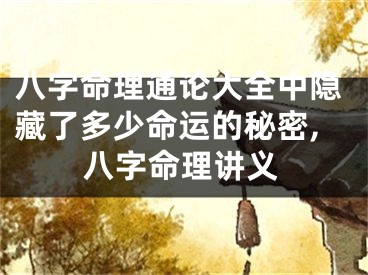 八字命理通论大全中隐藏了多少命运的秘密,八字命理讲义