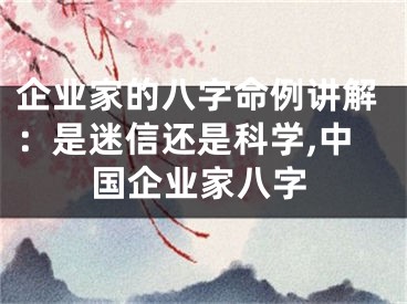 企业家的八字命例讲解:是迷信还是科学,中国企业家八字