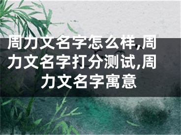 周力文名字怎么样,周力文名字打分测试,周力文名字寓意