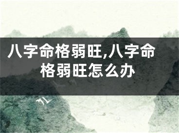 八字命格弱旺,八字命格弱旺怎么办