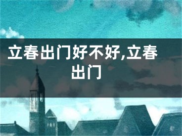 立春出门好不好,立春 出门