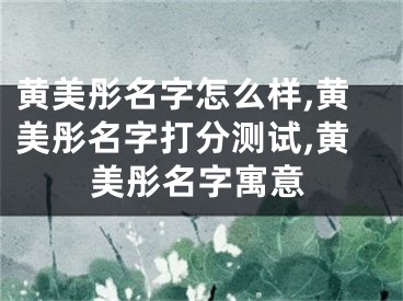 黄美彤名字怎么样,黄美彤名字打分测试,黄美彤名字寓意