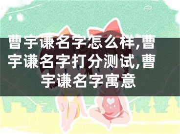 曹宇谦名字怎么样,曹宇谦名字打分测试,曹宇谦名字寓意