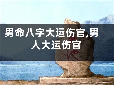 男命八字大运伤官,男人大运伤官