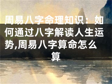 周易八字命理知识:如何通过八字解读人生运势,周易八字算命怎么算