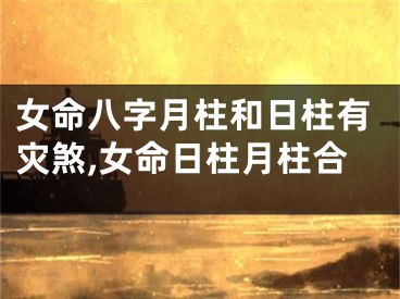 女命八字月柱和日柱有灾煞,女命日柱月柱合