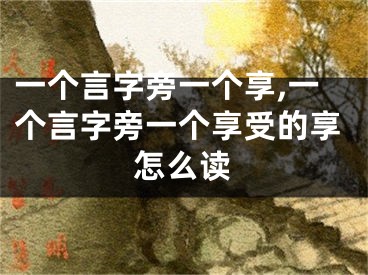 一个言字旁一个享,一个言字旁一个享受的享怎么读