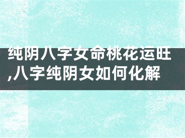 纯阴八字女命桃花运旺,八字纯阴女如何化解
