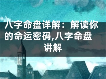 八字命盘详解：解读你的命运密码,八字命盘讲解