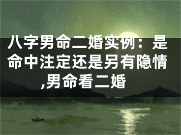 八字男命二婚实例：是命中注定还是另有隐情,男命看二婚