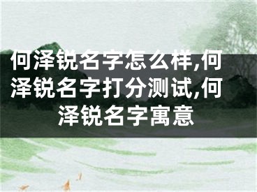 何泽锐名字怎么样,何泽锐名字打分测试,何泽锐名字寓意