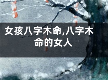 女孩八字木命,八字木命的女人