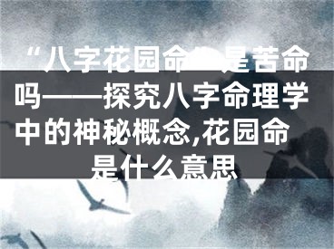 “八字花园命”是苦命吗——探究八字命理学中的神秘概念,花园命是什么意思