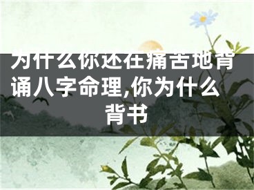 为什么你还在痛苦地背诵八字命理,你为什么背书