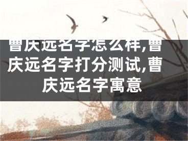 曹庆远名字怎么样,曹庆远名字打分测试,曹庆远名字寓意
