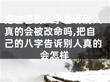 把自己的八字告诉别人真的会被改命吗,把自己的八字告诉别人真的会怎样