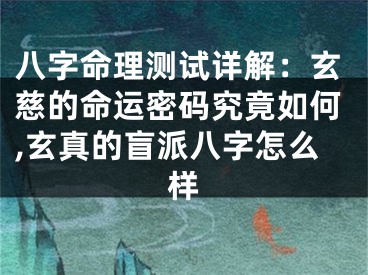八字命理测试详解：玄慈的命运密码究竟如何,玄真的盲派八字怎么样