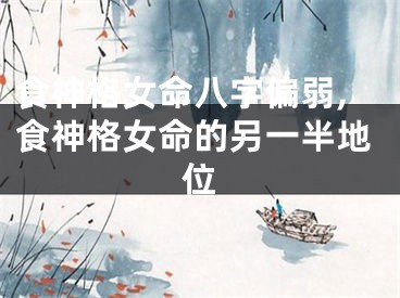 食神格女命八字偏弱,食神格女命的另一半地位