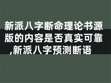 新派八字断命理论书源版的内容是否真实可靠,新派八字预测断语