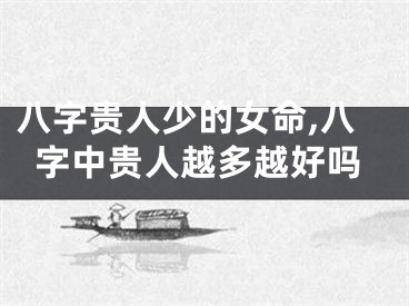 八字贵人少的女命,八字中贵人越多越好吗