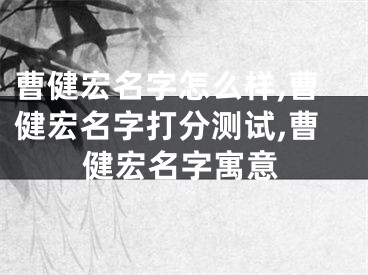 曹健宏名字怎么样,曹健宏名字打分测试,曹健宏名字寓意