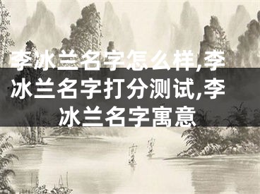 李冰兰名字怎么样,李冰兰名字打分测试,李冰兰名字寓意